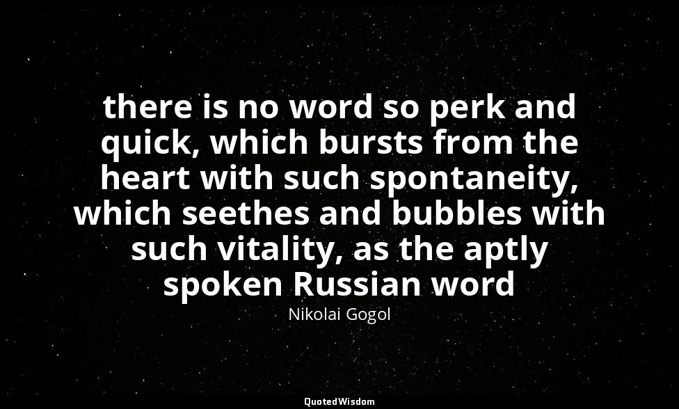 there is no word so perk and quick, which bursts from the heart with such sponta — Nikolai Gogol