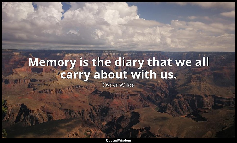 Memory is the diary that we all carry about with us. — Oscar Wilde