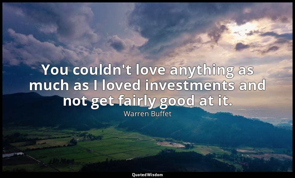 You couldn't love anything as much as I loved investments and not get fairly goo — Warren Buffet