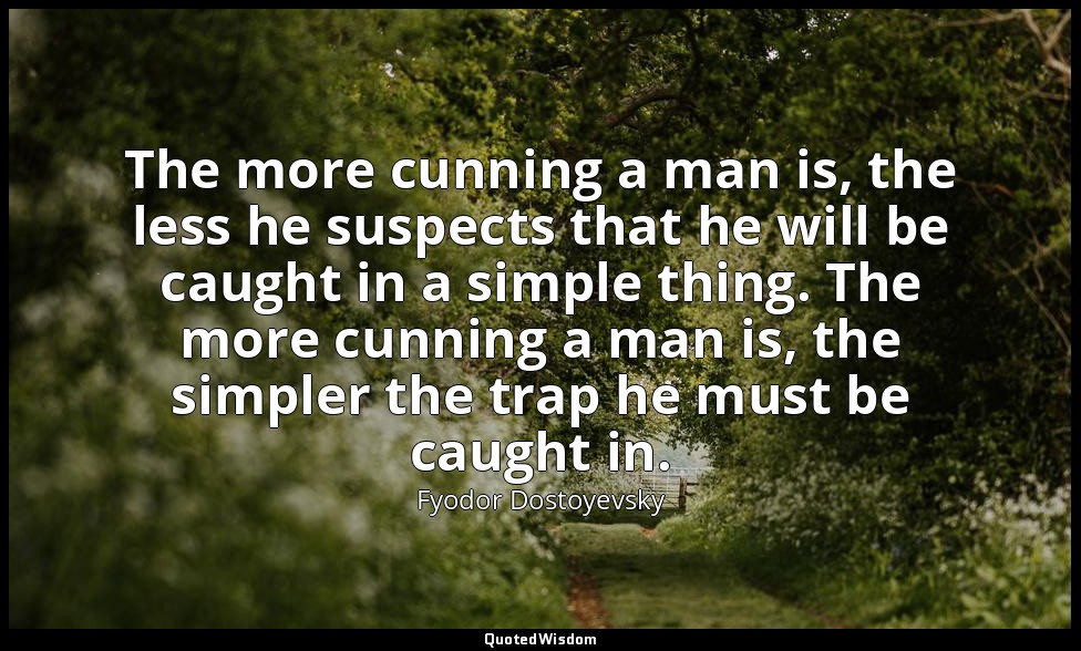 The more cunning a man is, the less he suspects that he will be caught in a simp — Fyodor Dostoyevsky