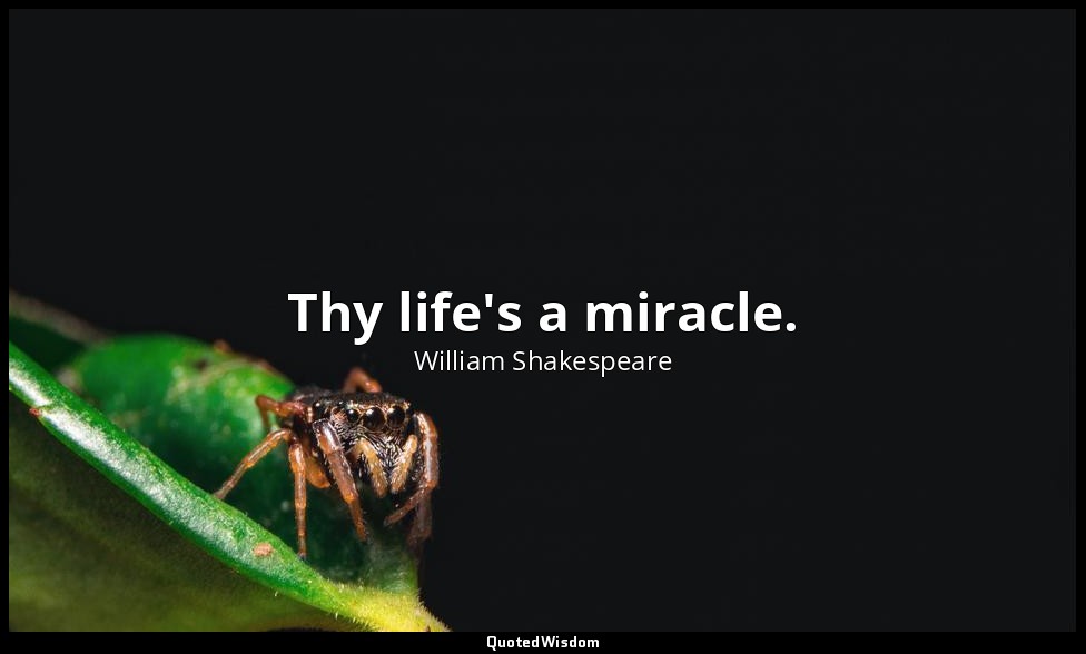 Thy life's a miracle. — William Shakespeare