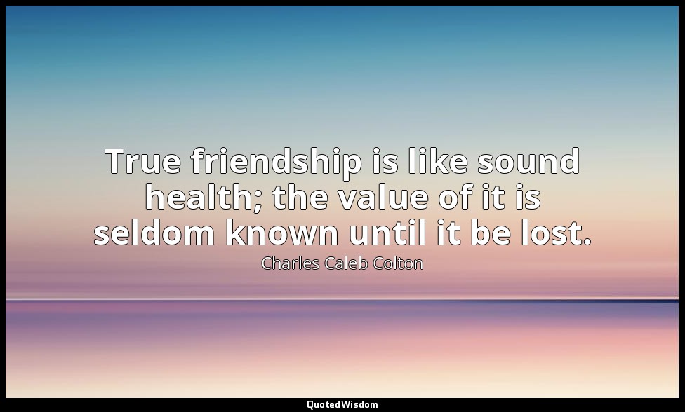 True friendship is like sound health; the value of it is seldom known until it b — Charles Caleb Colton