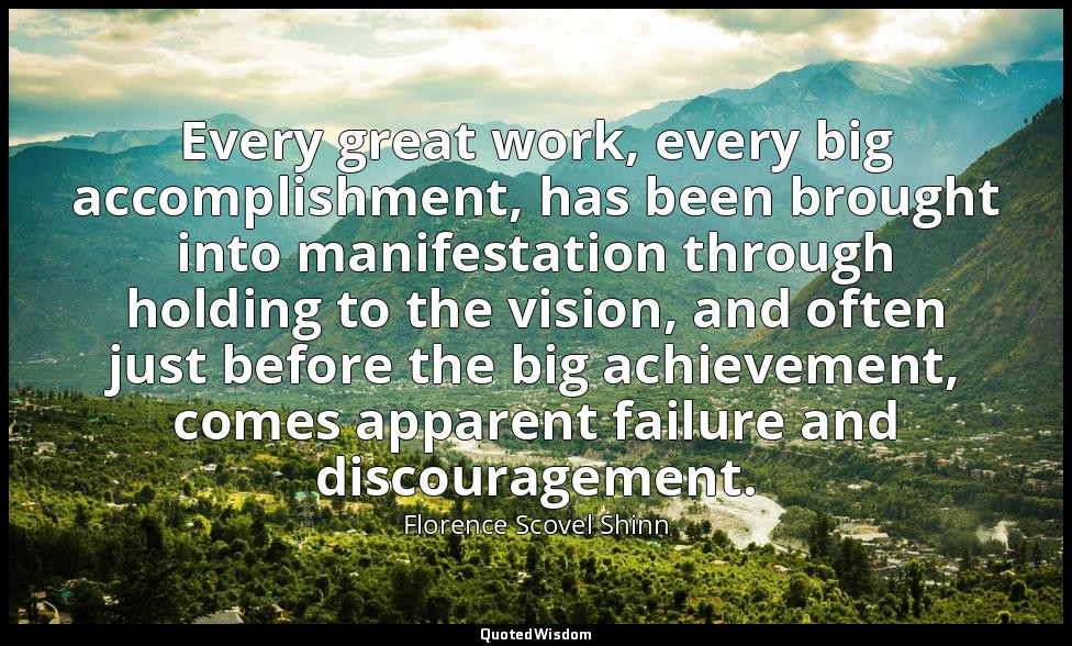 Every great work, every big accomplishment, has been brought into manifestation  — Florence Scovel Shinn