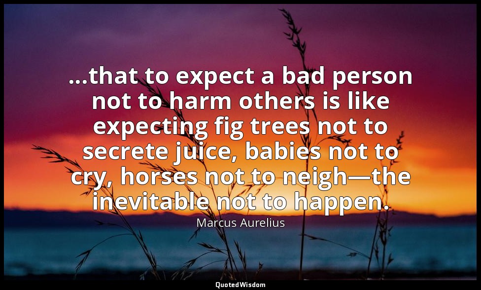 ...that to expect a bad person not to harm others is like expecting fig trees no — Marcus Aurelius