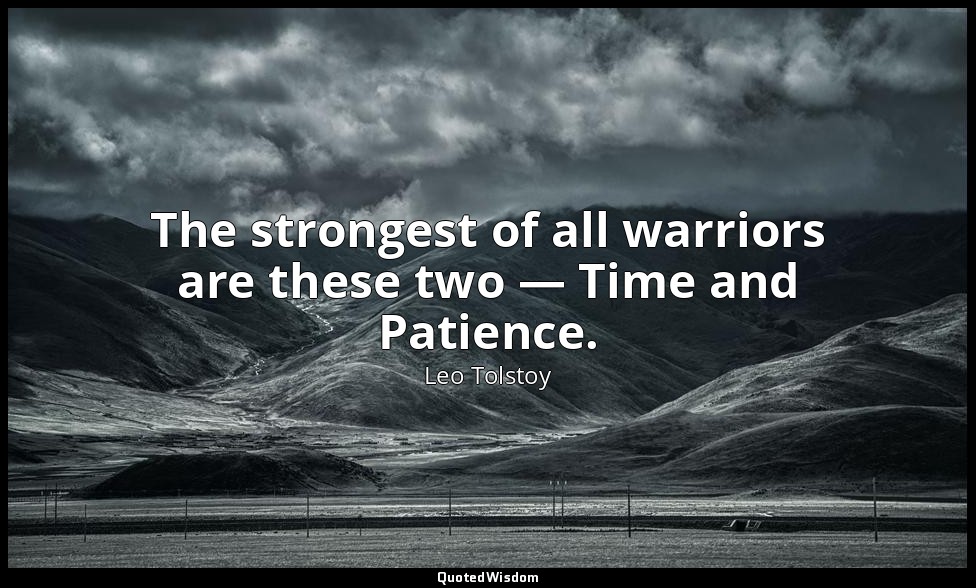 The strongest of all warriors are these two — Time and Patience. — Leo Tolstoy