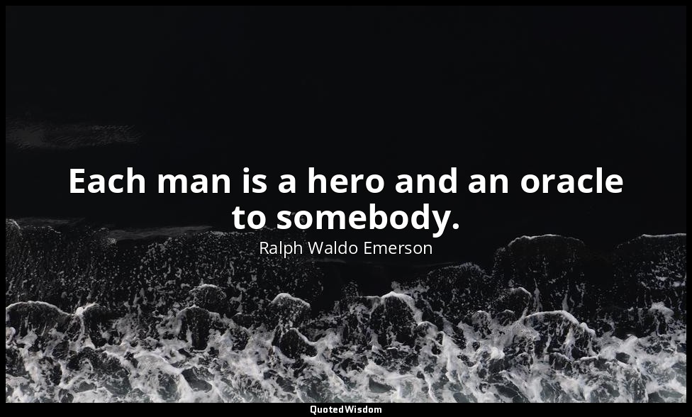 Each man is a hero and an oracle to somebody. — Ralph Waldo Emerson
