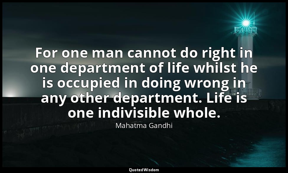 For one man cannot do right in one department of life whilst he is occupied in d — Mahatma Gandhi