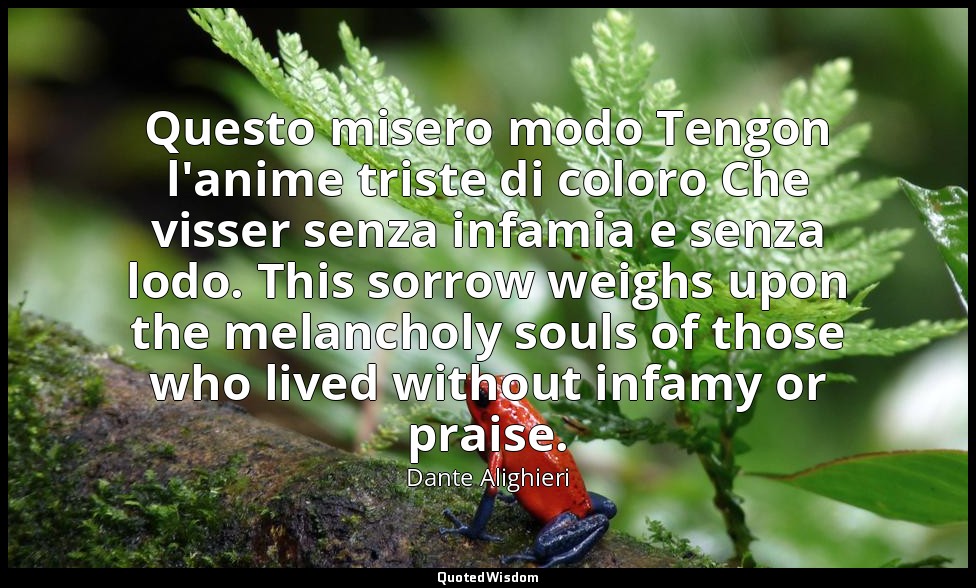 Questo misero modo Tengon l'anime triste di coloro Che visser senza infamia e se — Dante Alighieri