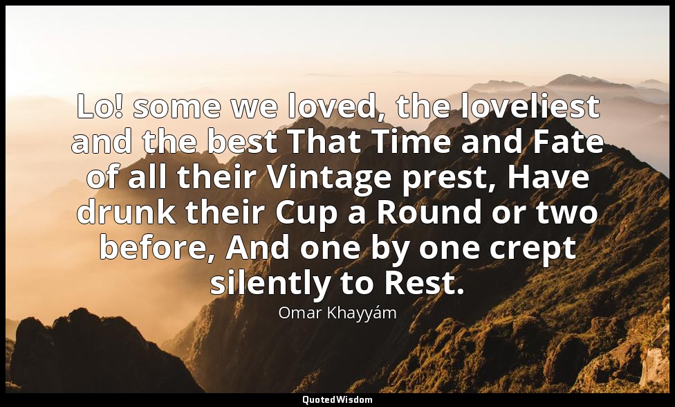 Lo! some we loved, the loveliest and the best That Time and Fate of all their Vi — Omar Khayyám