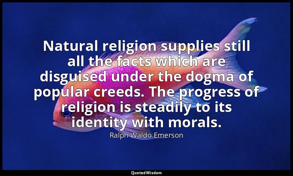 Natural religion supplies still all the facts which are disguised under the dogm — Ralph Waldo Emerson