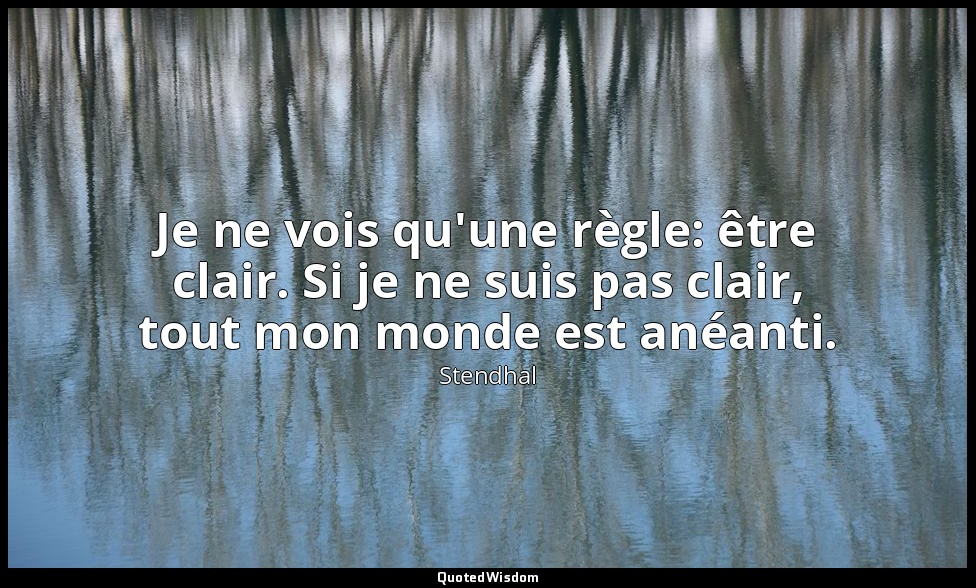Je ne vois qu'une règle: être clair. Si je ne suis pas clair, tout mon monde est — Stendhal