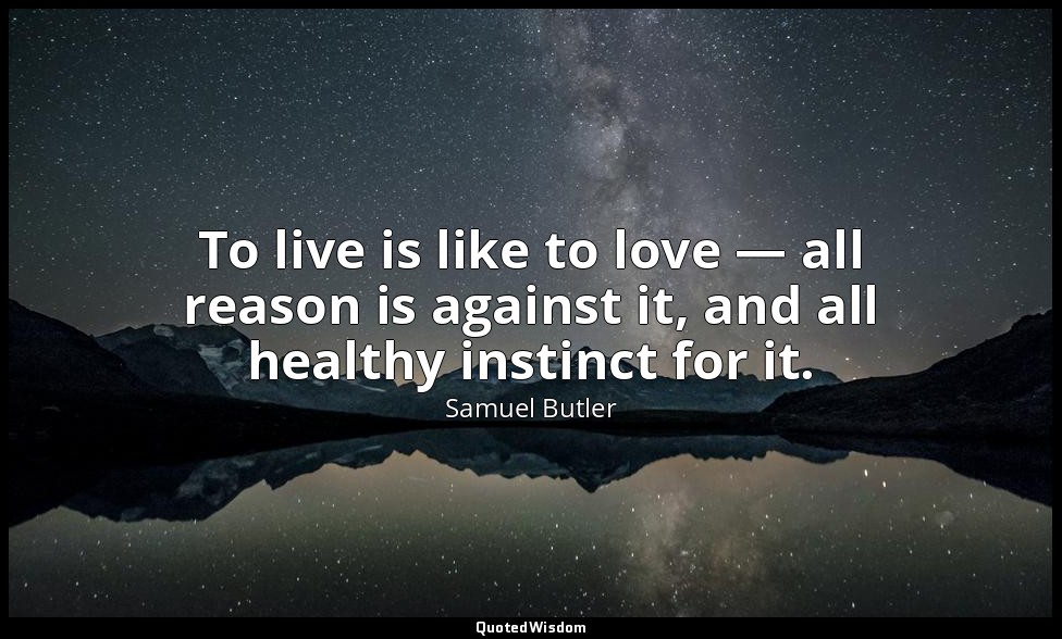 To live is like to love — all reason is against it, and all healthy instinct for — Samuel Butler