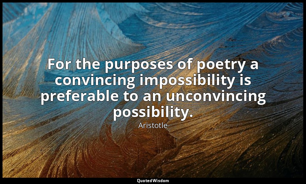 For the purposes of poetry a convincing impossibility is preferable to an unconv — Aristotle