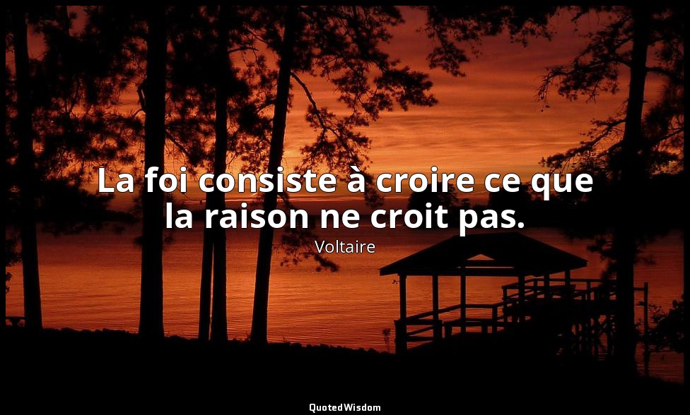 La foi consiste à croire ce que la raison ne croit pas. — Voltaire