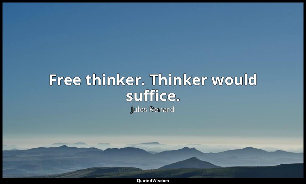 Free thinker. Thinker would suffice. — Jules Renard