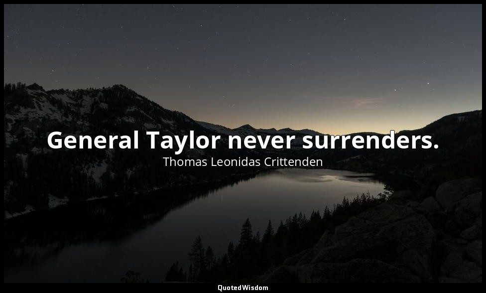 General Taylor never surrenders. — Thomas Leonidas Crittenden