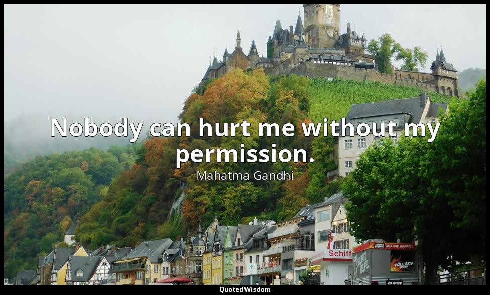 Nobody can hurt me without my permission. — Mahatma Gandhi