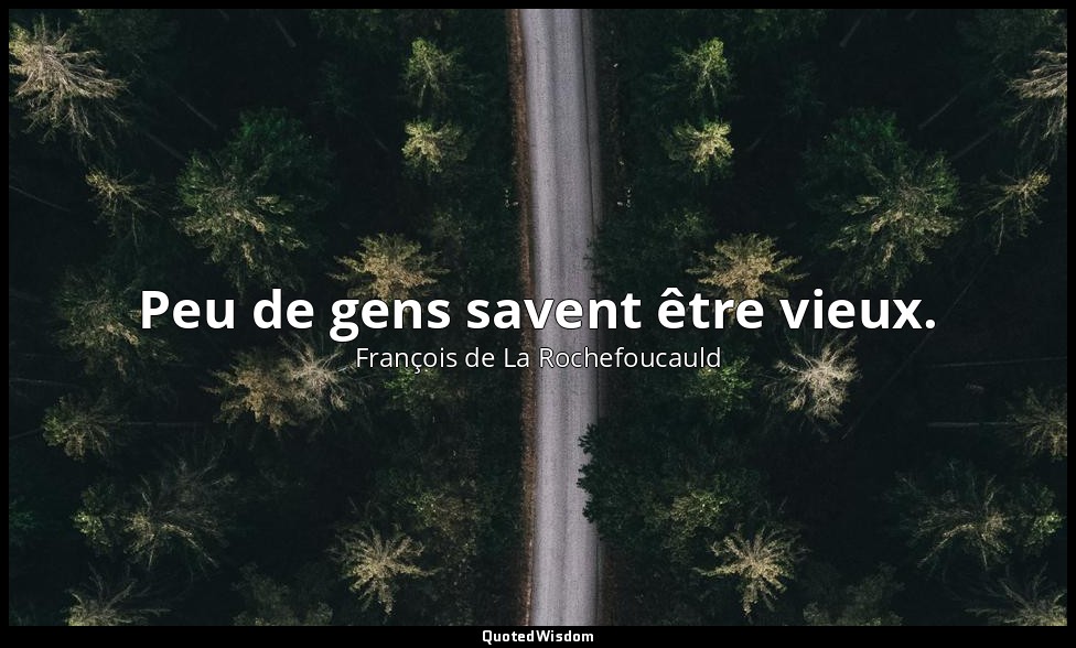 Peu de gens savent être vieux. — François de La Rochefoucauld