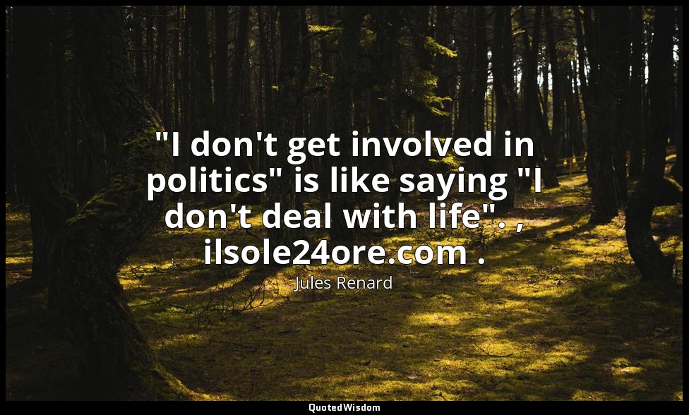 "I don't get involved in politics" is like saying "I don't deal with life". , il — Jules Renard