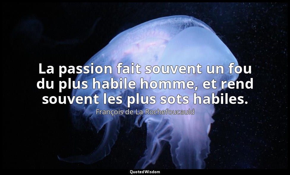 La passion fait souvent un fou du plus habile homme, et rend souvent les plus so — François de La Rochefoucauld