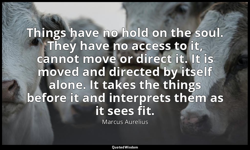 Things have no hold on the soul. They have no access to it, cannot move or direc — Marcus Aurelius