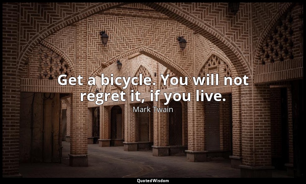 Get a bicycle. You will not regret it, if you live. — Mark Twain