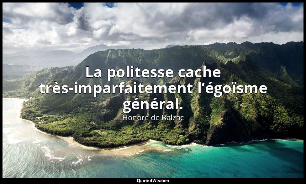 La politesse cache très-imparfaitement l’égoïsme général. — Honoré de Balzac