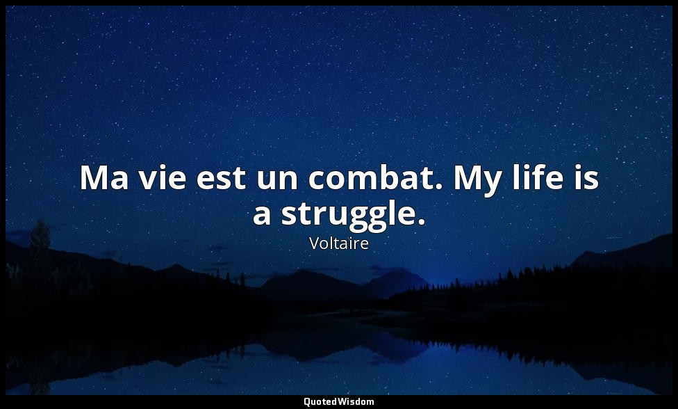 Ma vie est un combat. My life is a struggle. — Voltaire