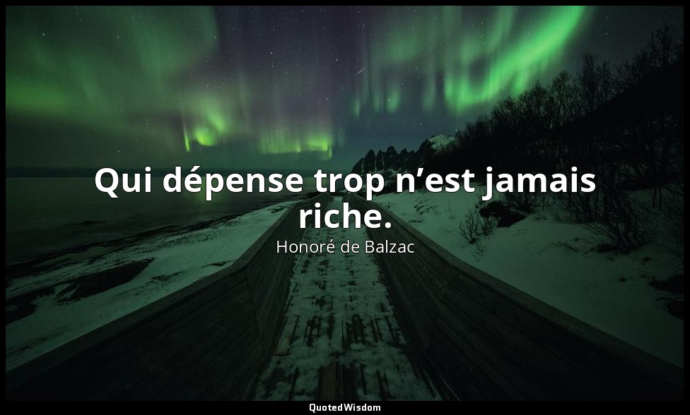 Qui dépense trop n’est jamais riche. — Honoré de Balzac