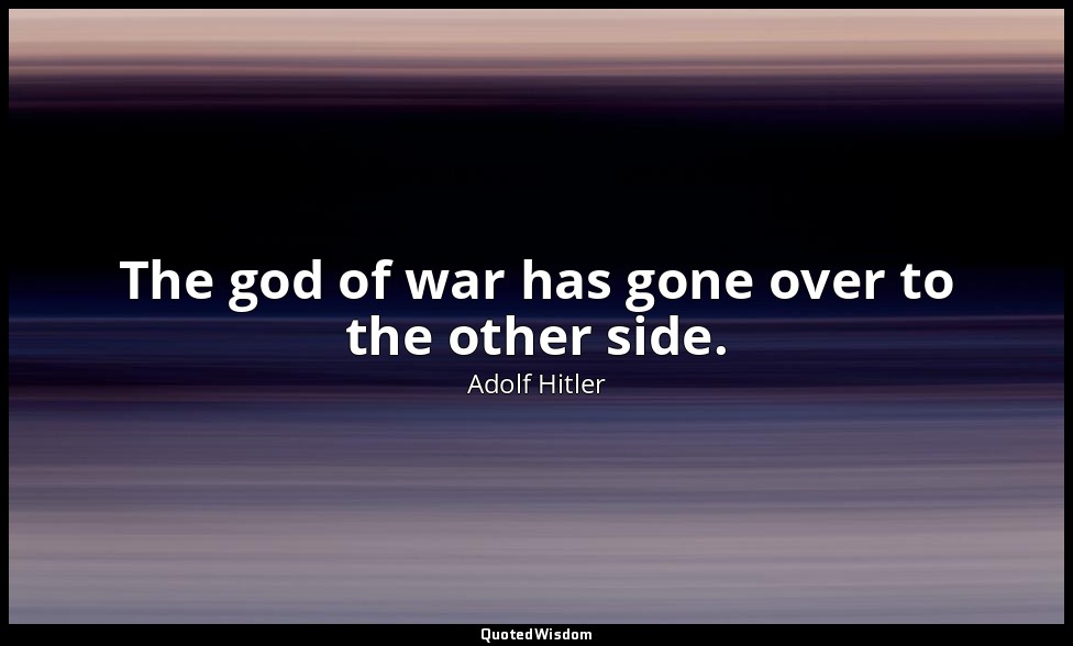 The god of war has gone over to the other side. — Adolf Hitler