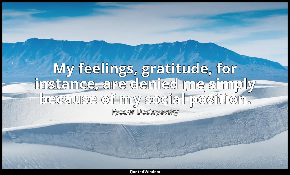 My feelings, gratitude, for instance, are denied me simply because of my social  — Fyodor Dostoyevsky