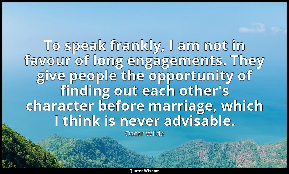 To speak frankly, I am not in favour of long engagements. They give people the o — Oscar Wilde