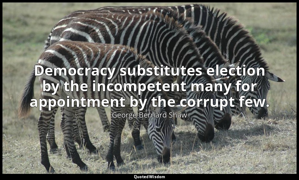 Democracy substitutes election by the incompetent many for appointment by the co — George Bernard Shaw