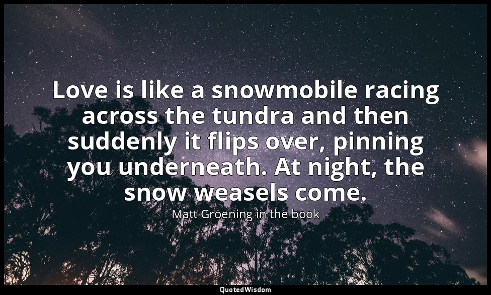 Love is like a snowmobile racing across the tundra and then suddenly it flips ov — Matt Groening in the book