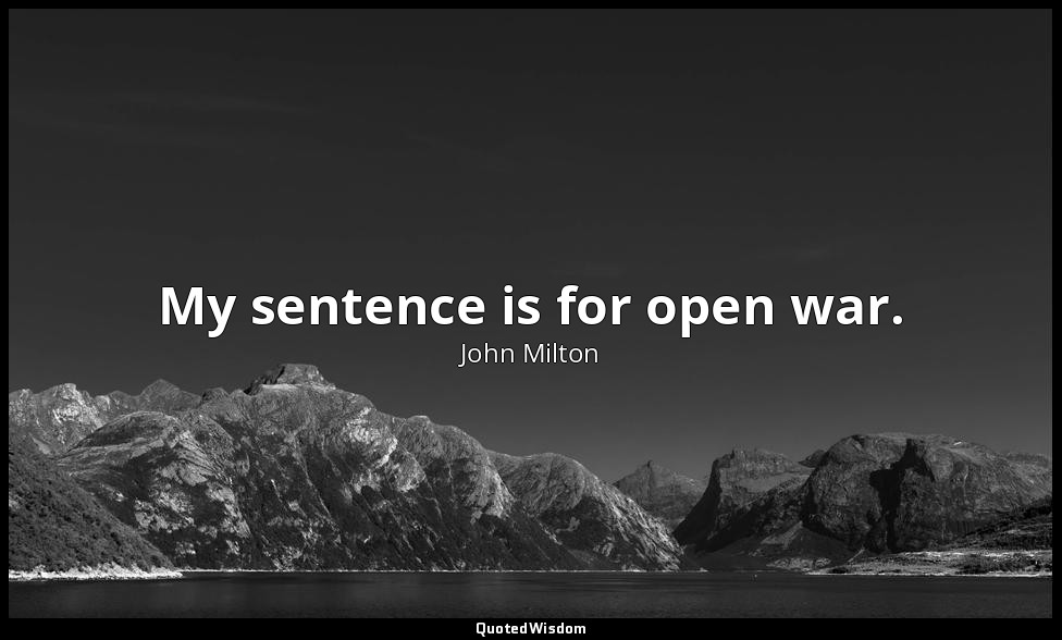 My sentence is for open war. — John Milton