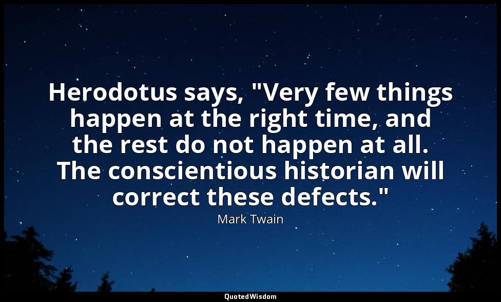 Herodotus says, "Very few things happen at the right time, and the rest do not h — Mark Twain