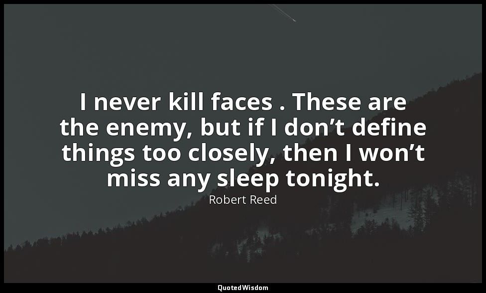 I never kill faces . These are the enemy, but if I don’t define things too close — Robert Reed