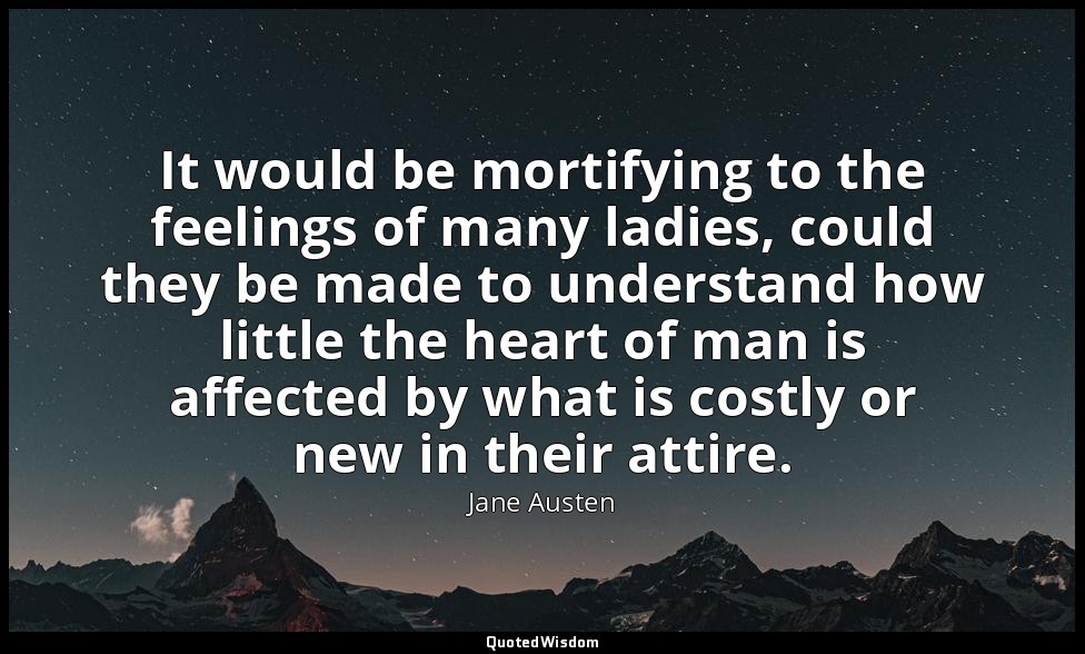 It would be mortifying to the feelings of many ladies, could they be made to und — Jane Austen