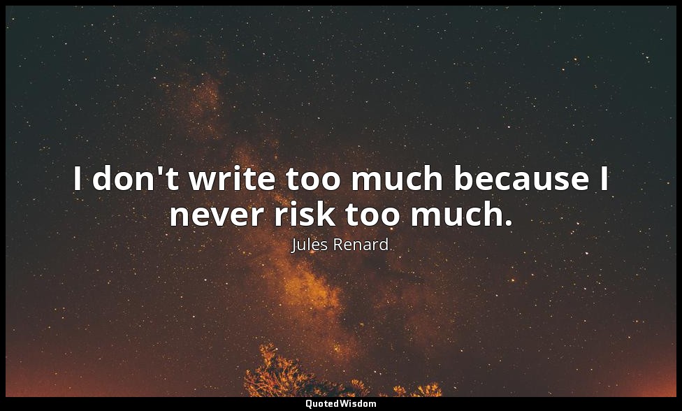I don't write too much because I never risk too much. — Jules Renard