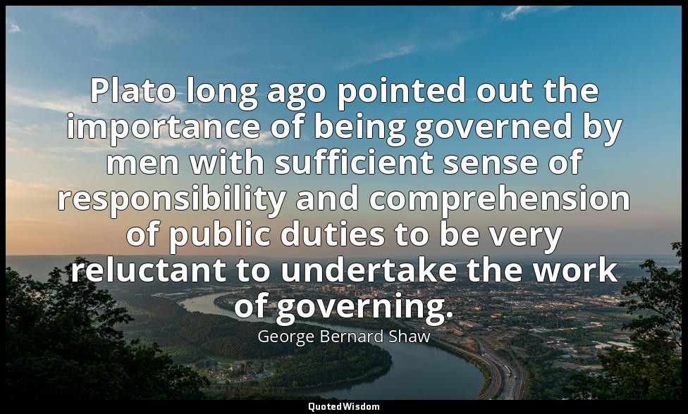 Plato long ago pointed out the importance of being governed by men with sufficie — George Bernard Shaw