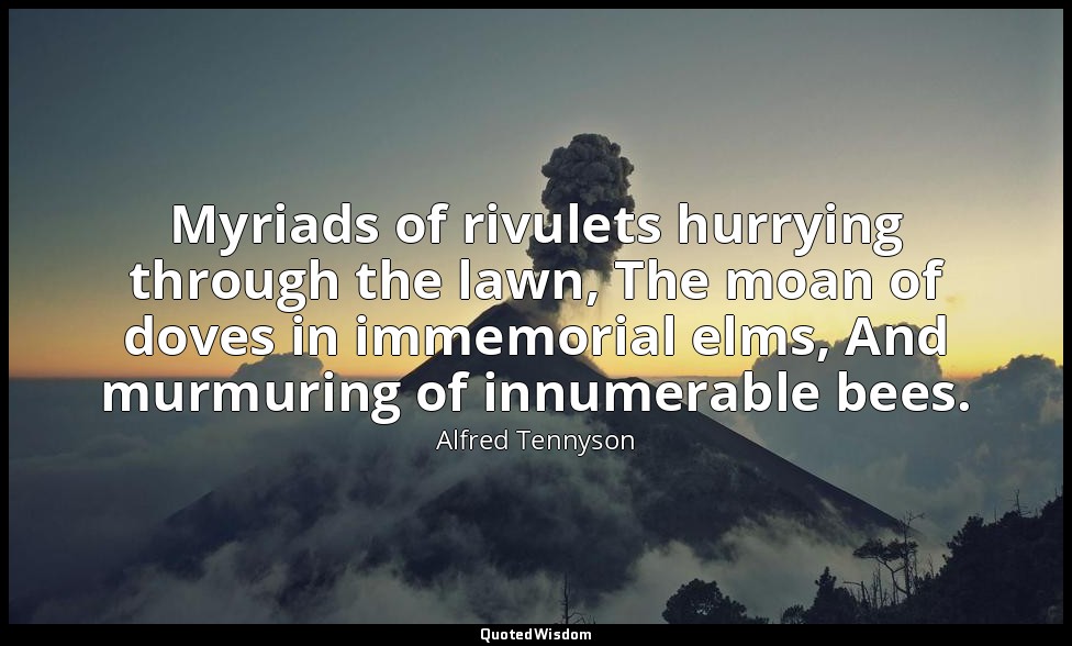 Myriads of rivulets hurrying through the lawn, The moan of doves in immemorial e — Alfred Tennyson