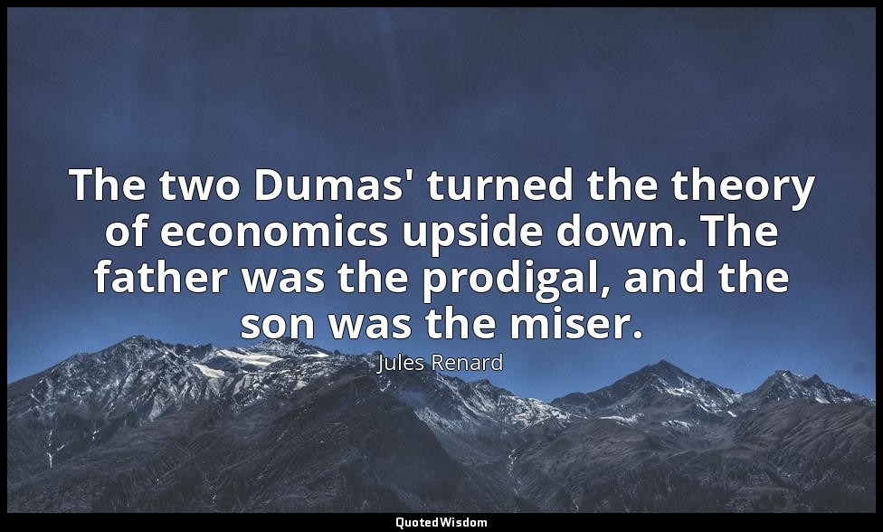 The two Dumas' turned the theory of economics upside down. The father was the pr — Jules Renard