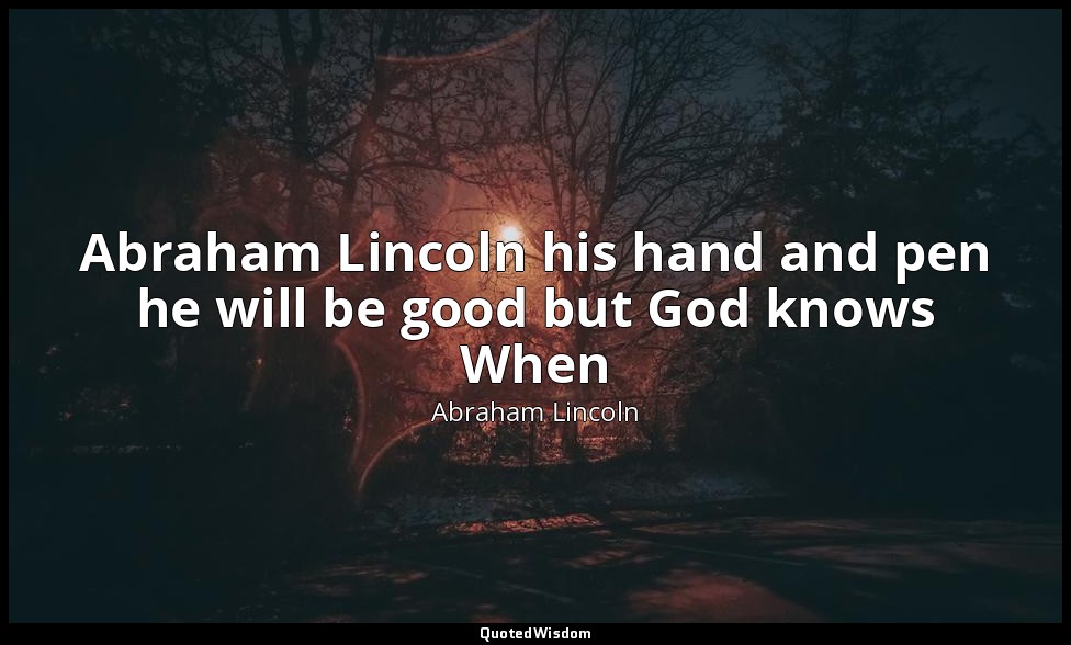 Abraham Lincoln his hand and pen he will be good but God knows When — Abraham Lincoln