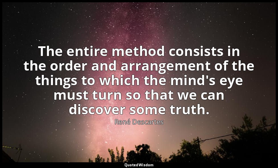 The entire method consists in the order and arrangement of the things to which t — René Descartes