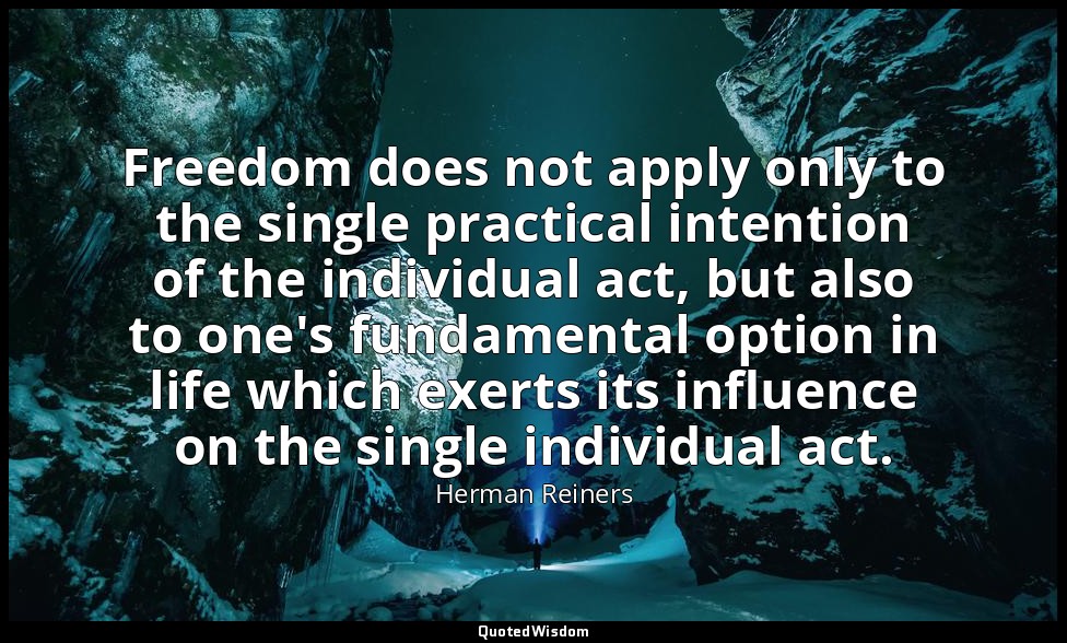 Freedom does not apply only to the single practical intention of the individual  — Herman Reiners