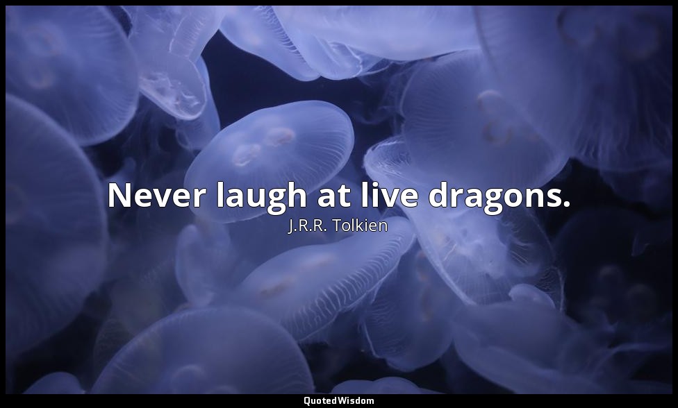 Never laugh at live dragons. — J.R.R. Tolkien