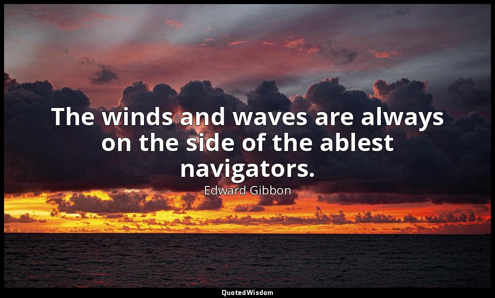 The winds and waves are always on the side of the ablest navigators. — Edward Gibbon