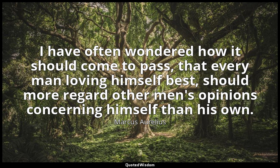 I have often wondered how it should come to pass, that every man loving himself  — Marcus Aurelius