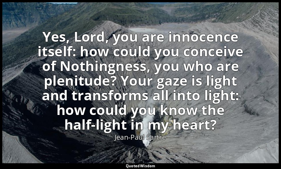 Yes, Lord, you are innocence itself: how could you conceive of Nothingness, you  — Jean-Paul Sartre