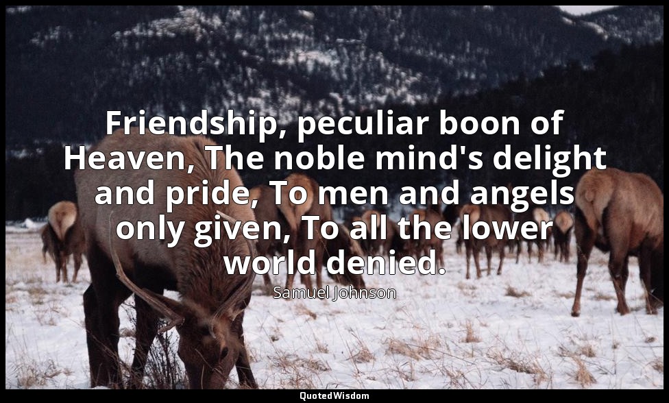 Friendship, peculiar boon of Heaven, The noble mind's delight and pride, To men  — Samuel Johnson